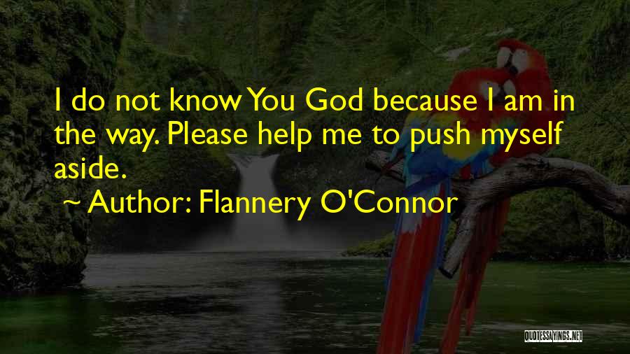 Flannery O'Connor Quotes: I Do Not Know You God Because I Am In The Way. Please Help Me To Push Myself Aside.
