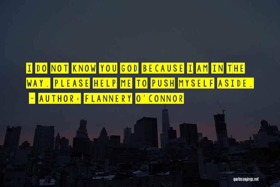 Flannery O'Connor Quotes: I Do Not Know You God Because I Am In The Way. Please Help Me To Push Myself Aside.
