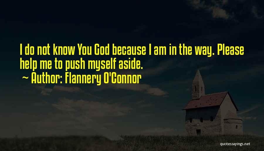 Flannery O'Connor Quotes: I Do Not Know You God Because I Am In The Way. Please Help Me To Push Myself Aside.
