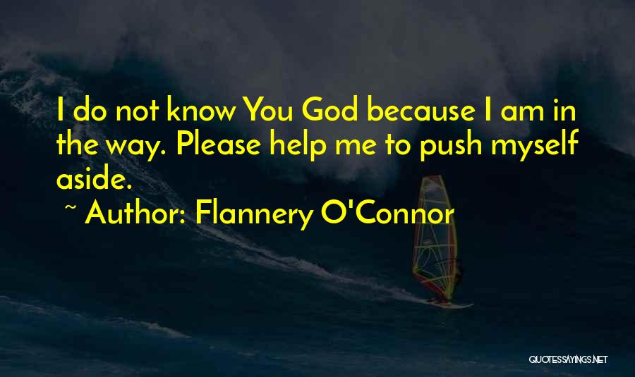 Flannery O'Connor Quotes: I Do Not Know You God Because I Am In The Way. Please Help Me To Push Myself Aside.