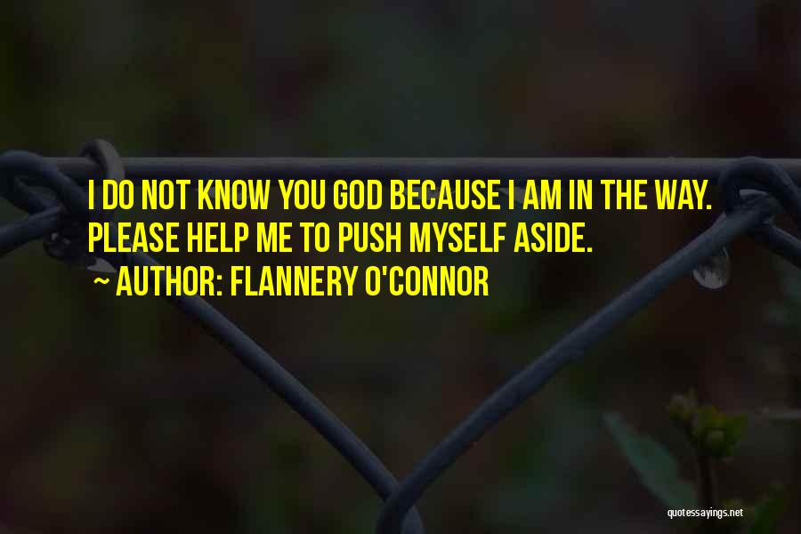 Flannery O'Connor Quotes: I Do Not Know You God Because I Am In The Way. Please Help Me To Push Myself Aside.