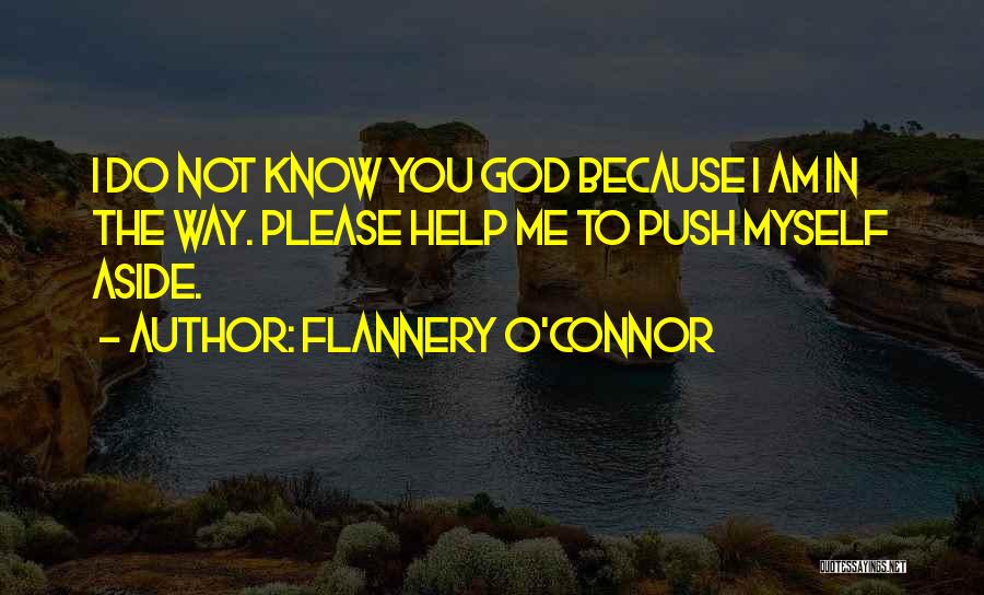 Flannery O'Connor Quotes: I Do Not Know You God Because I Am In The Way. Please Help Me To Push Myself Aside.