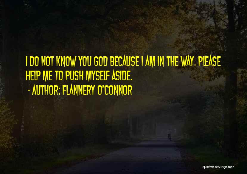 Flannery O'Connor Quotes: I Do Not Know You God Because I Am In The Way. Please Help Me To Push Myself Aside.