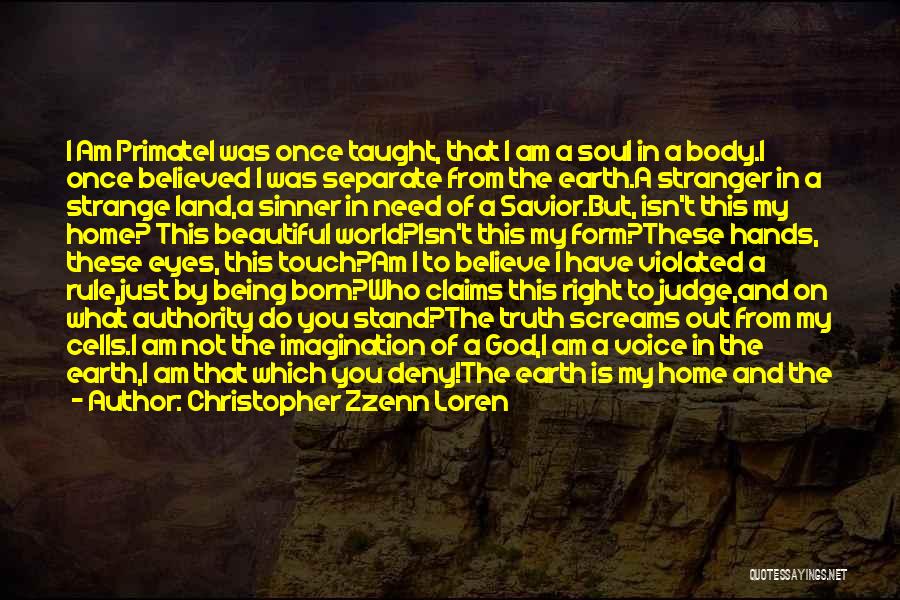 Christopher Zzenn Loren Quotes: I Am Primatei Was Once Taught, That I Am A Soul In A Body.i Once Believed I Was Separate From