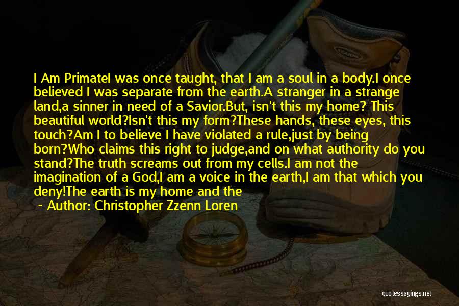 Christopher Zzenn Loren Quotes: I Am Primatei Was Once Taught, That I Am A Soul In A Body.i Once Believed I Was Separate From