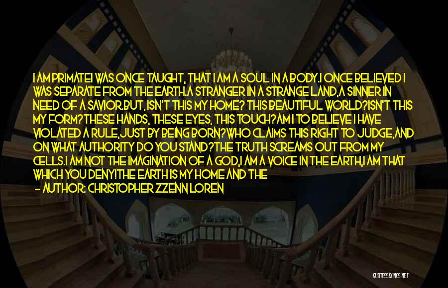 Christopher Zzenn Loren Quotes: I Am Primatei Was Once Taught, That I Am A Soul In A Body.i Once Believed I Was Separate From