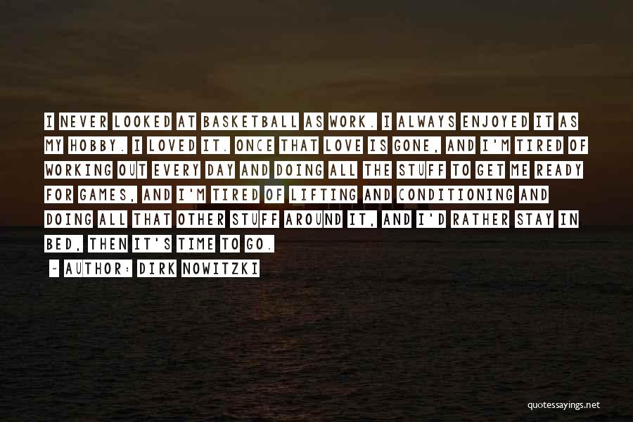 Dirk Nowitzki Quotes: I Never Looked At Basketball As Work. I Always Enjoyed It As My Hobby. I Loved It. Once That Love