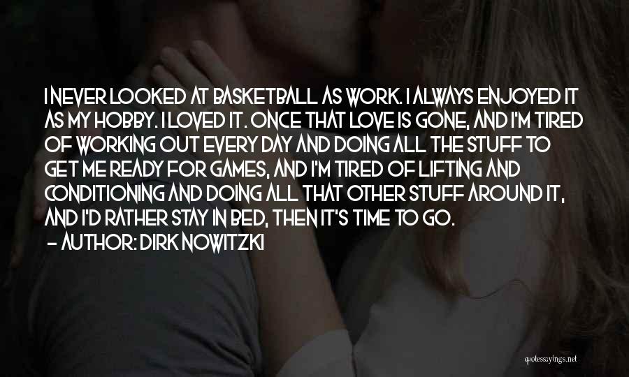 Dirk Nowitzki Quotes: I Never Looked At Basketball As Work. I Always Enjoyed It As My Hobby. I Loved It. Once That Love