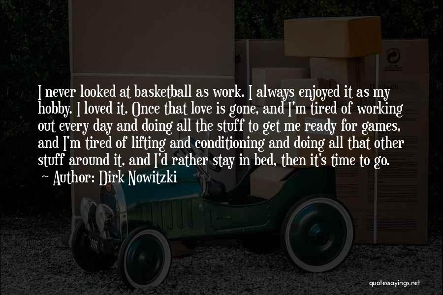 Dirk Nowitzki Quotes: I Never Looked At Basketball As Work. I Always Enjoyed It As My Hobby. I Loved It. Once That Love