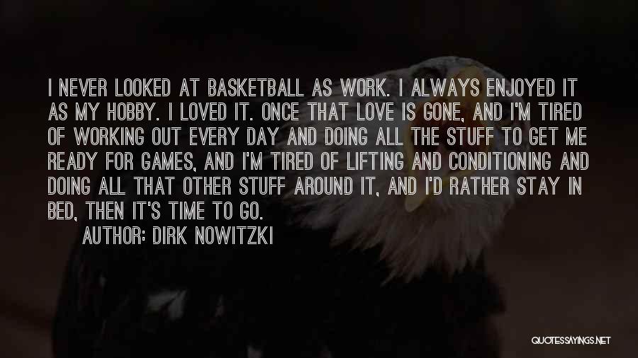 Dirk Nowitzki Quotes: I Never Looked At Basketball As Work. I Always Enjoyed It As My Hobby. I Loved It. Once That Love