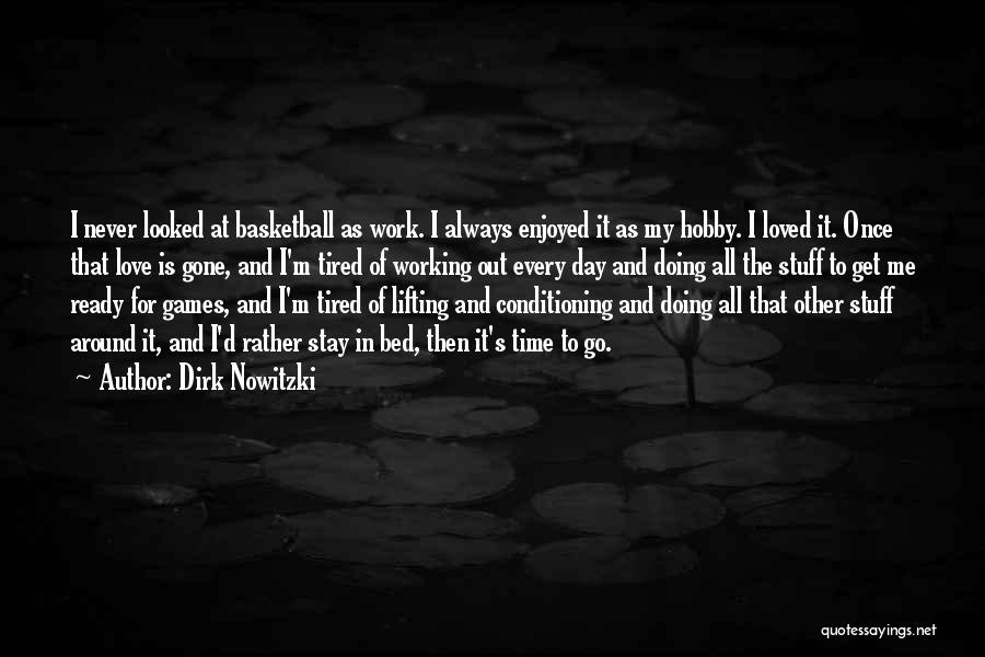 Dirk Nowitzki Quotes: I Never Looked At Basketball As Work. I Always Enjoyed It As My Hobby. I Loved It. Once That Love