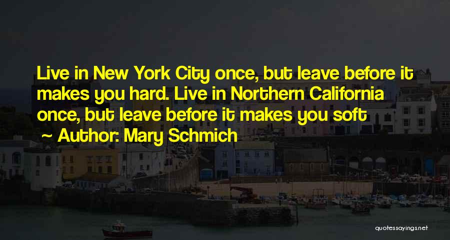 Mary Schmich Quotes: Live In New York City Once, But Leave Before It Makes You Hard. Live In Northern California Once, But Leave