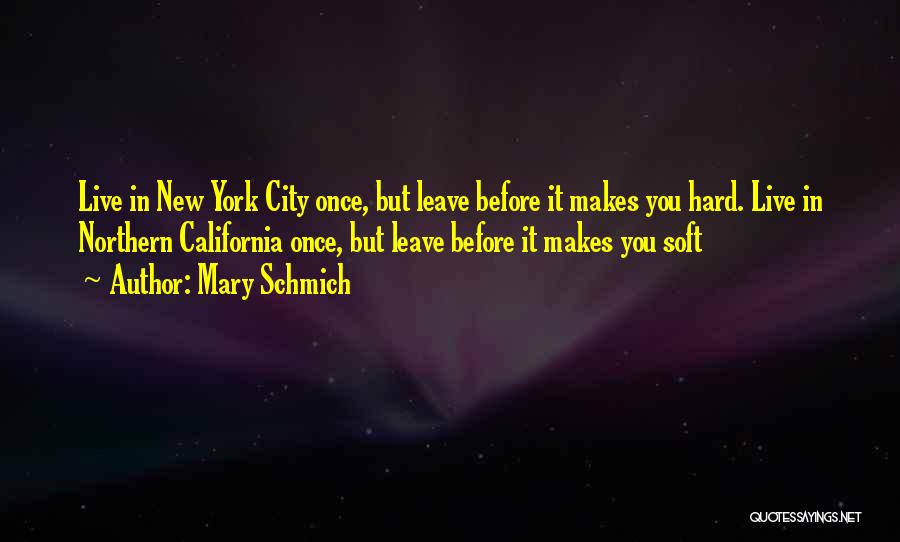 Mary Schmich Quotes: Live In New York City Once, But Leave Before It Makes You Hard. Live In Northern California Once, But Leave