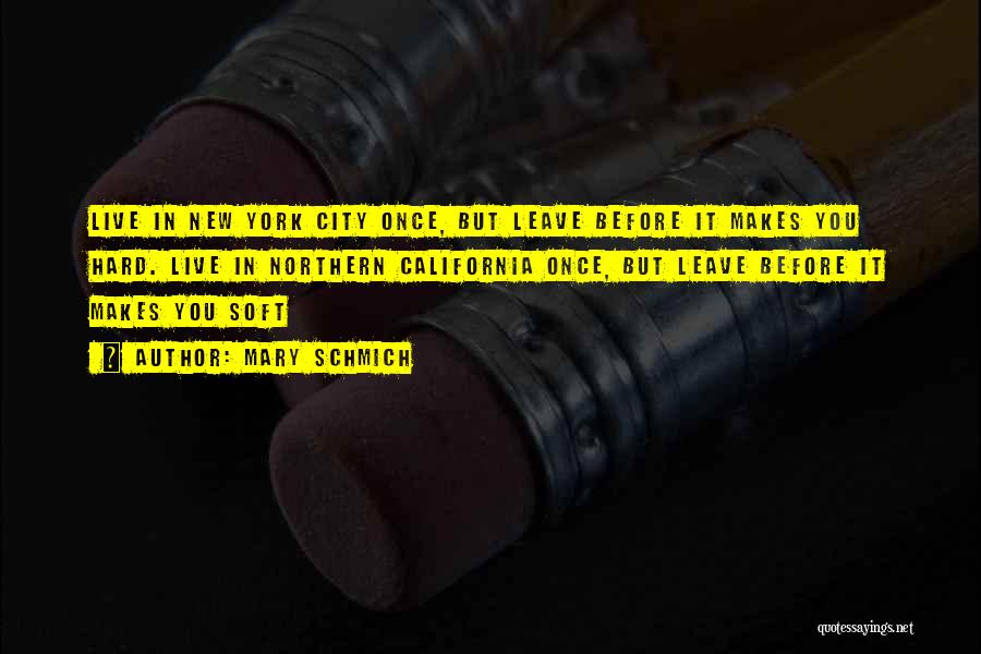 Mary Schmich Quotes: Live In New York City Once, But Leave Before It Makes You Hard. Live In Northern California Once, But Leave