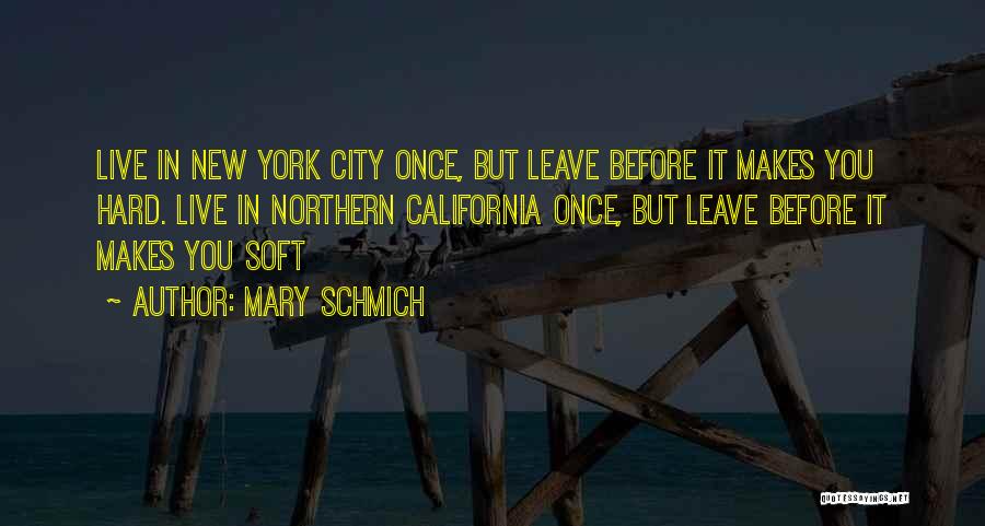 Mary Schmich Quotes: Live In New York City Once, But Leave Before It Makes You Hard. Live In Northern California Once, But Leave