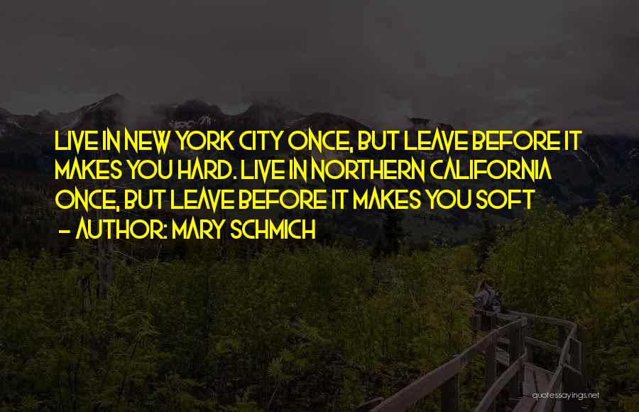 Mary Schmich Quotes: Live In New York City Once, But Leave Before It Makes You Hard. Live In Northern California Once, But Leave