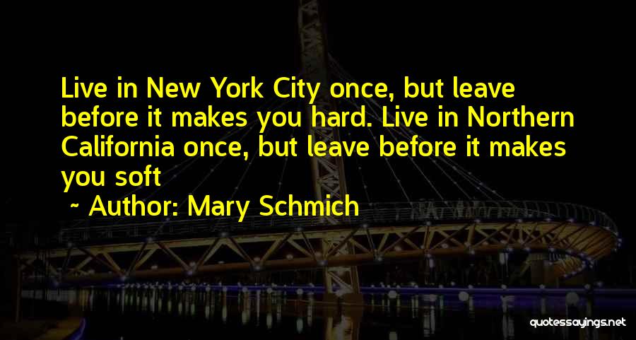 Mary Schmich Quotes: Live In New York City Once, But Leave Before It Makes You Hard. Live In Northern California Once, But Leave