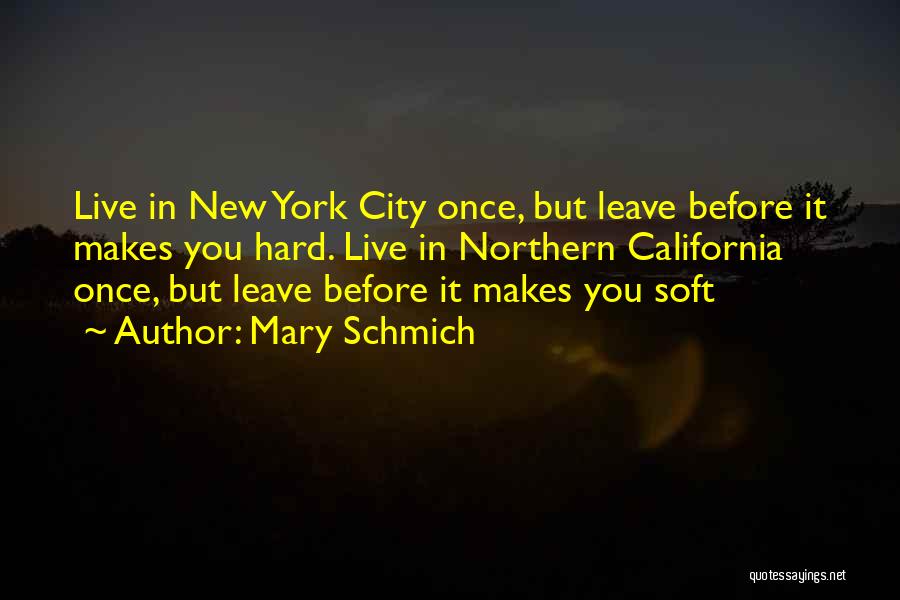 Mary Schmich Quotes: Live In New York City Once, But Leave Before It Makes You Hard. Live In Northern California Once, But Leave