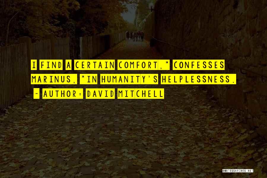 David Mitchell Quotes: I Find A Certain Comfort, Confesses Marinus, In Humanity's Helplessness.