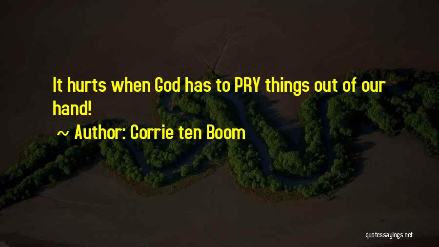 Corrie Ten Boom Quotes: It Hurts When God Has To Pry Things Out Of Our Hand!