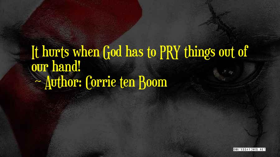 Corrie Ten Boom Quotes: It Hurts When God Has To Pry Things Out Of Our Hand!