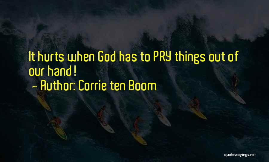 Corrie Ten Boom Quotes: It Hurts When God Has To Pry Things Out Of Our Hand!
