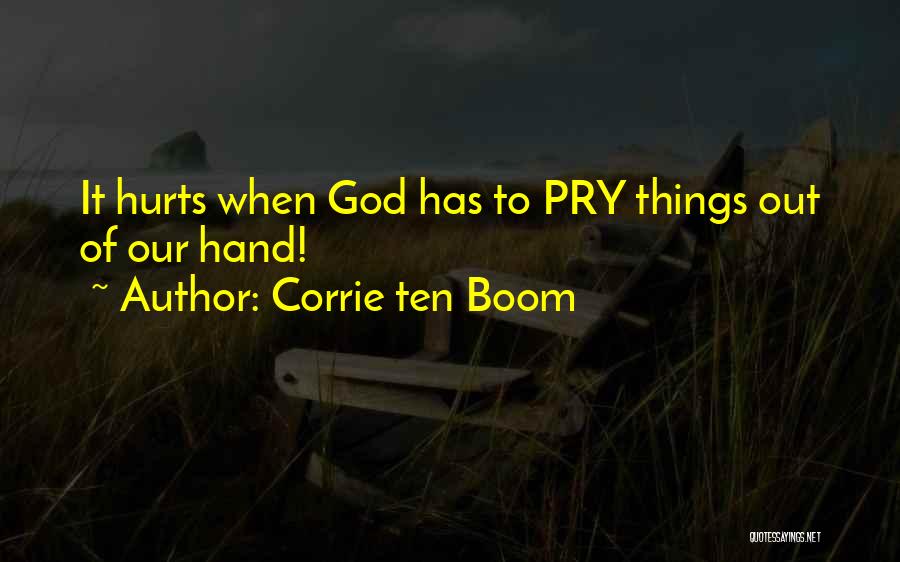 Corrie Ten Boom Quotes: It Hurts When God Has To Pry Things Out Of Our Hand!