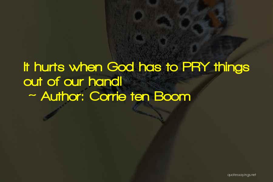 Corrie Ten Boom Quotes: It Hurts When God Has To Pry Things Out Of Our Hand!
