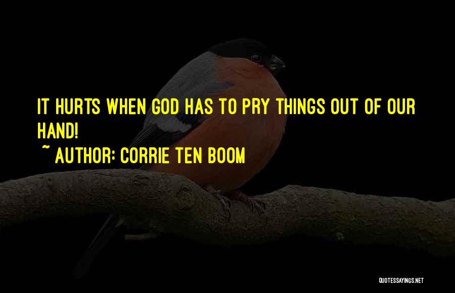 Corrie Ten Boom Quotes: It Hurts When God Has To Pry Things Out Of Our Hand!