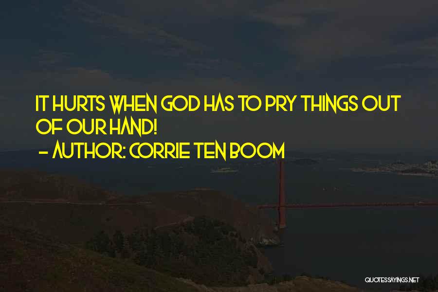 Corrie Ten Boom Quotes: It Hurts When God Has To Pry Things Out Of Our Hand!