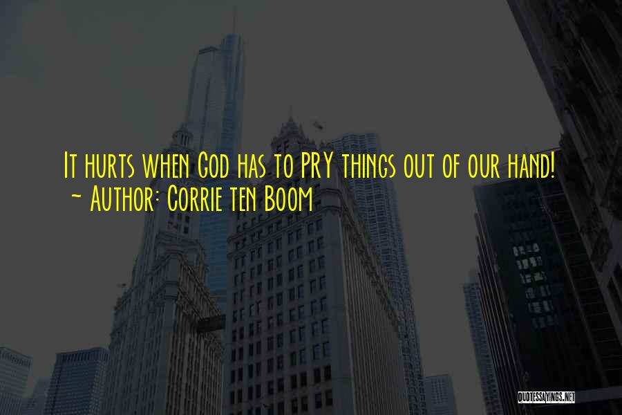 Corrie Ten Boom Quotes: It Hurts When God Has To Pry Things Out Of Our Hand!