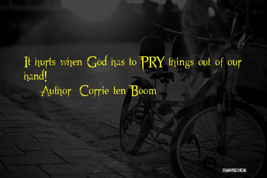 Corrie Ten Boom Quotes: It Hurts When God Has To Pry Things Out Of Our Hand!