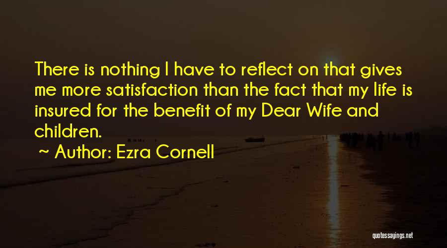 Ezra Cornell Quotes: There Is Nothing I Have To Reflect On That Gives Me More Satisfaction Than The Fact That My Life Is