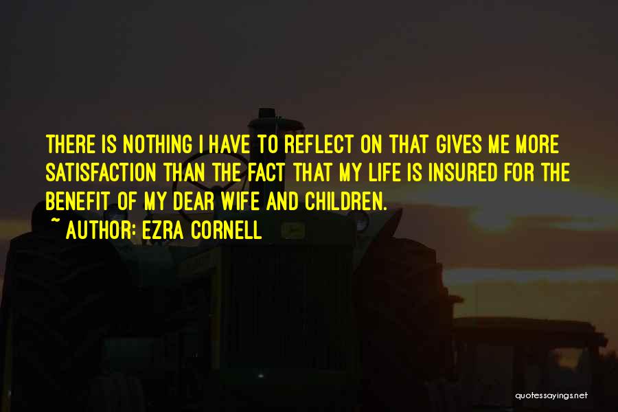 Ezra Cornell Quotes: There Is Nothing I Have To Reflect On That Gives Me More Satisfaction Than The Fact That My Life Is