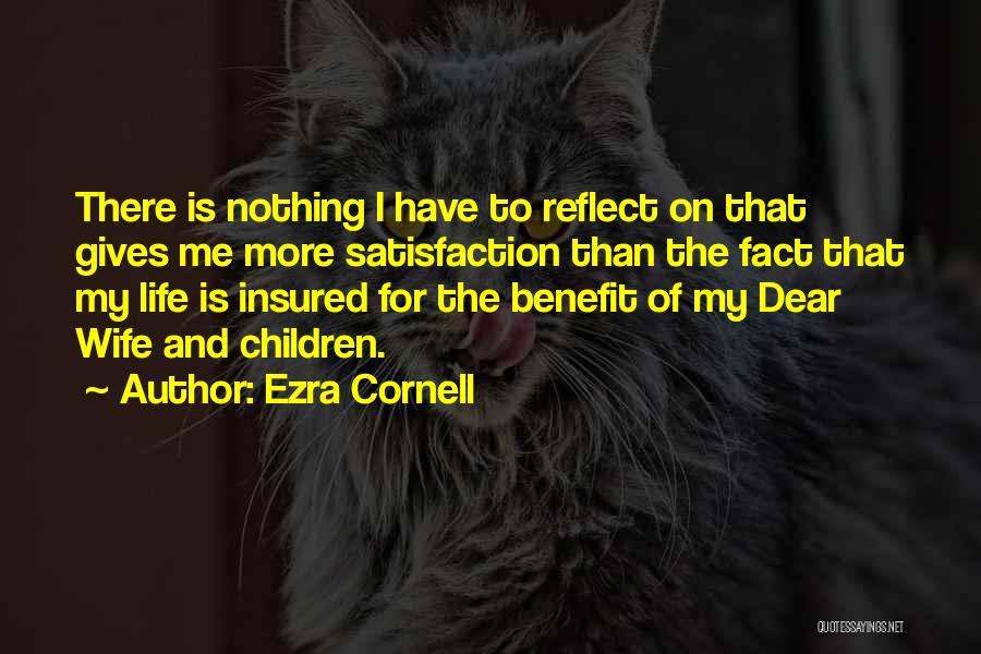 Ezra Cornell Quotes: There Is Nothing I Have To Reflect On That Gives Me More Satisfaction Than The Fact That My Life Is