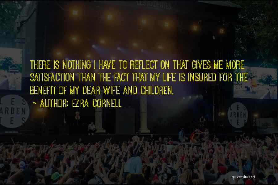 Ezra Cornell Quotes: There Is Nothing I Have To Reflect On That Gives Me More Satisfaction Than The Fact That My Life Is