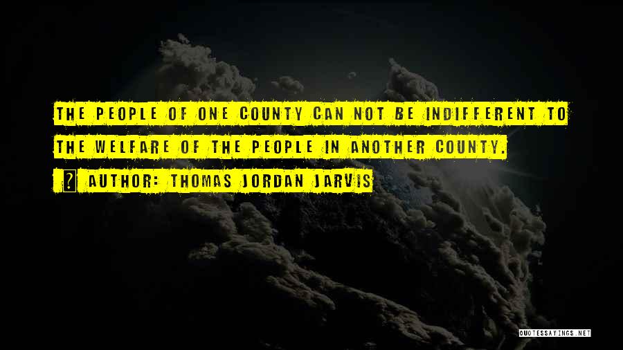 Thomas Jordan Jarvis Quotes: The People Of One County Can Not Be Indifferent To The Welfare Of The People In Another County.