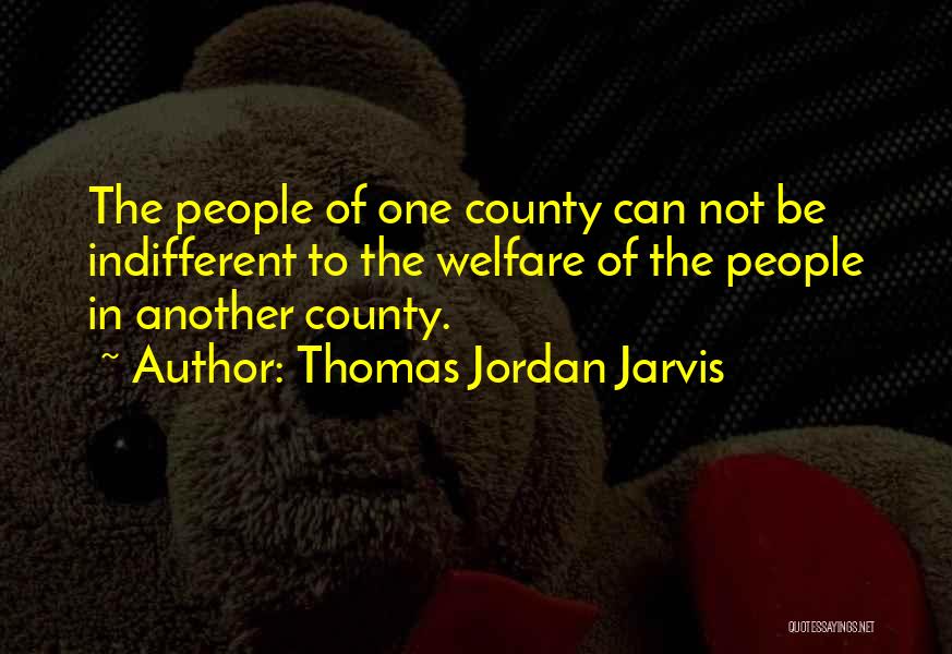 Thomas Jordan Jarvis Quotes: The People Of One County Can Not Be Indifferent To The Welfare Of The People In Another County.