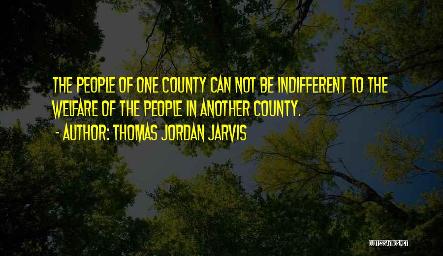 Thomas Jordan Jarvis Quotes: The People Of One County Can Not Be Indifferent To The Welfare Of The People In Another County.