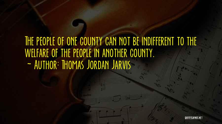 Thomas Jordan Jarvis Quotes: The People Of One County Can Not Be Indifferent To The Welfare Of The People In Another County.