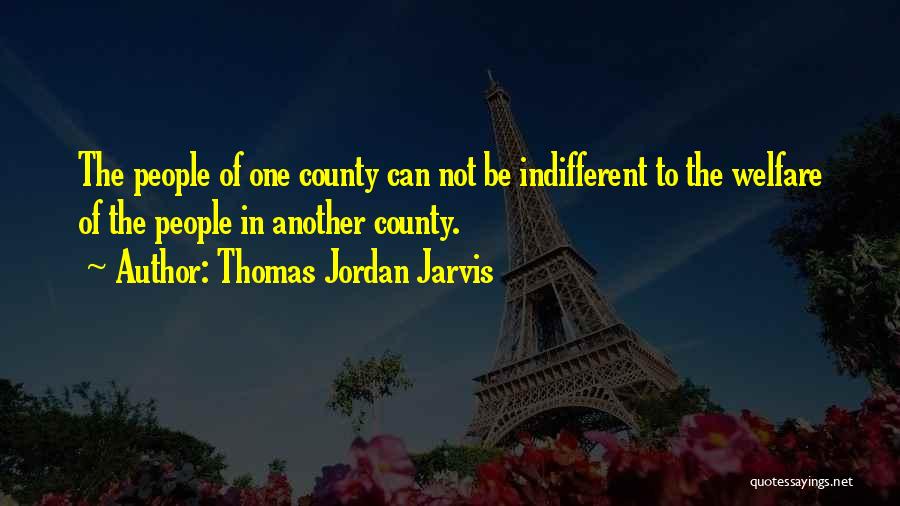 Thomas Jordan Jarvis Quotes: The People Of One County Can Not Be Indifferent To The Welfare Of The People In Another County.