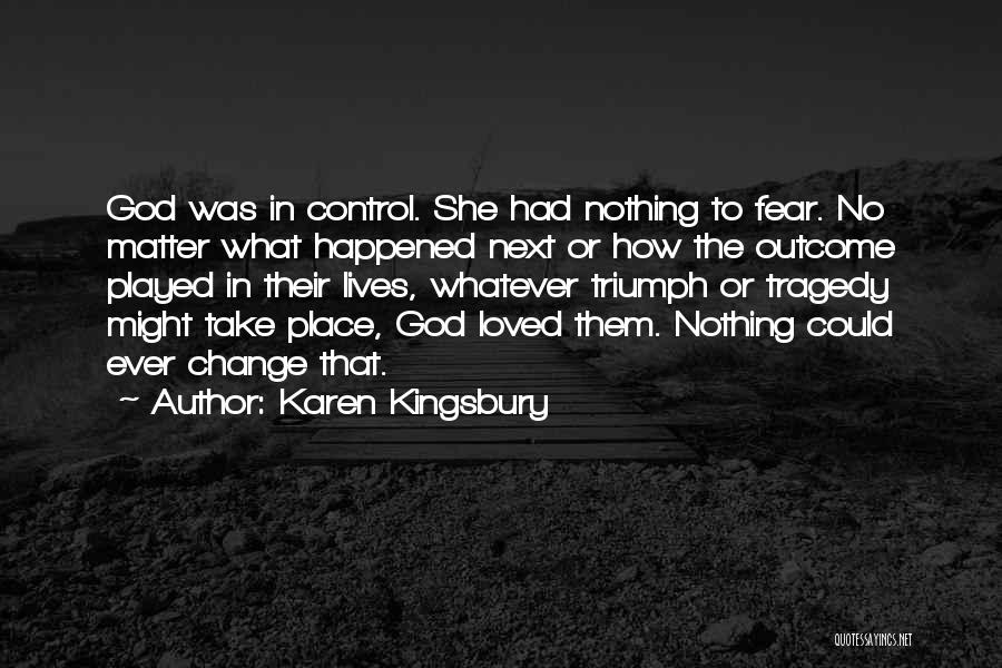 Karen Kingsbury Quotes: God Was In Control. She Had Nothing To Fear. No Matter What Happened Next Or How The Outcome Played In