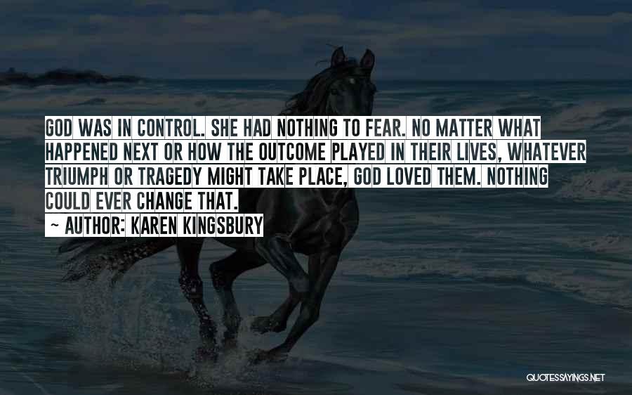 Karen Kingsbury Quotes: God Was In Control. She Had Nothing To Fear. No Matter What Happened Next Or How The Outcome Played In