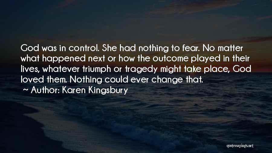 Karen Kingsbury Quotes: God Was In Control. She Had Nothing To Fear. No Matter What Happened Next Or How The Outcome Played In