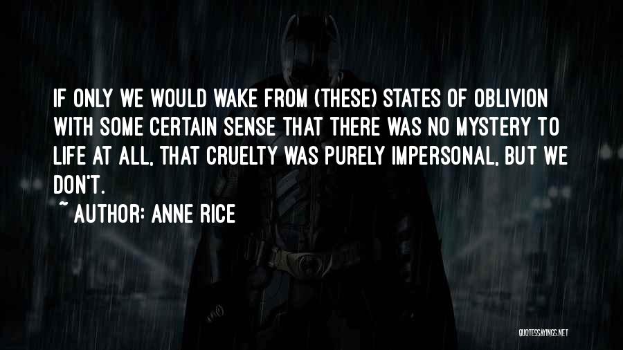Anne Rice Quotes: If Only We Would Wake From (these) States Of Oblivion With Some Certain Sense That There Was No Mystery To
