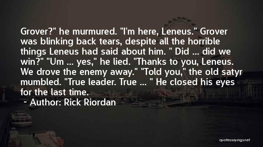 Rick Riordan Quotes: Grover? He Murmured. I'm Here, Leneus. Grover Was Blinking Back Tears, Despite All The Horrible Things Leneus Had Said About