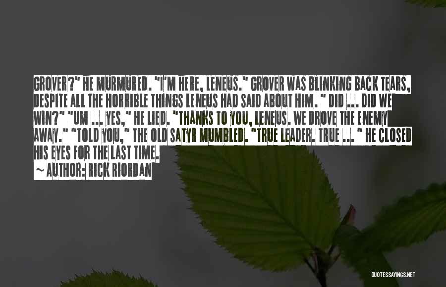 Rick Riordan Quotes: Grover? He Murmured. I'm Here, Leneus. Grover Was Blinking Back Tears, Despite All The Horrible Things Leneus Had Said About