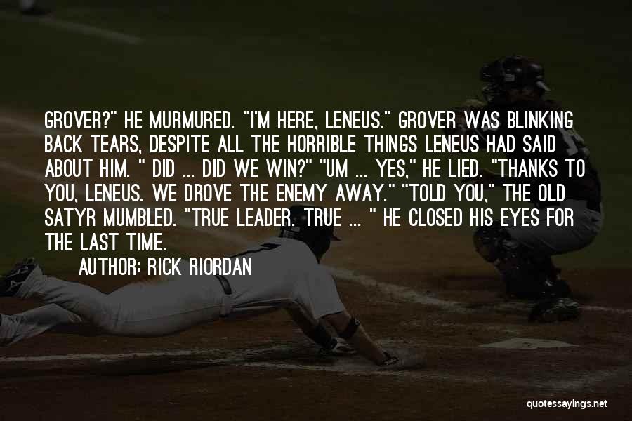 Rick Riordan Quotes: Grover? He Murmured. I'm Here, Leneus. Grover Was Blinking Back Tears, Despite All The Horrible Things Leneus Had Said About