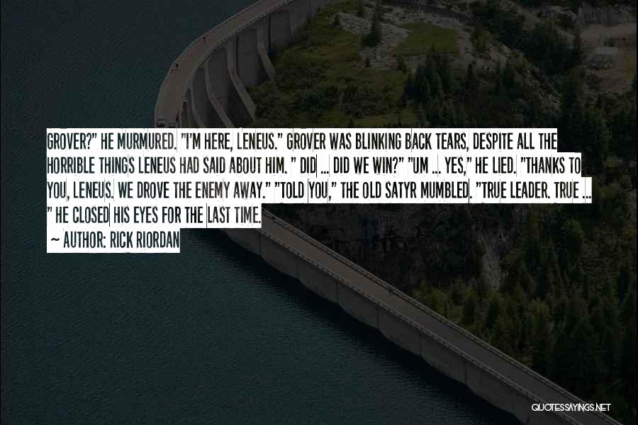 Rick Riordan Quotes: Grover? He Murmured. I'm Here, Leneus. Grover Was Blinking Back Tears, Despite All The Horrible Things Leneus Had Said About