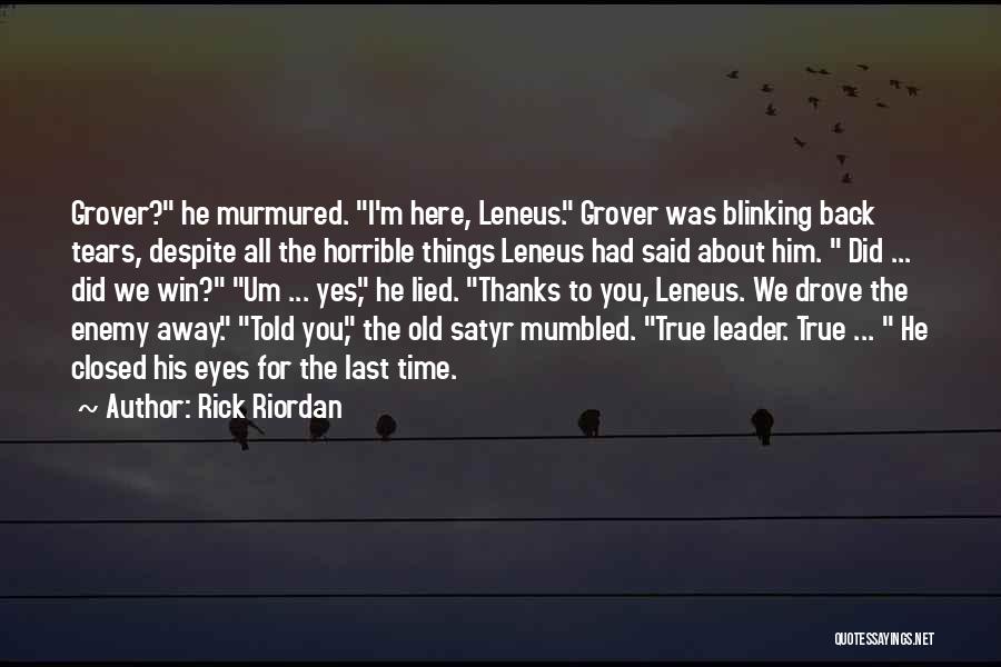 Rick Riordan Quotes: Grover? He Murmured. I'm Here, Leneus. Grover Was Blinking Back Tears, Despite All The Horrible Things Leneus Had Said About